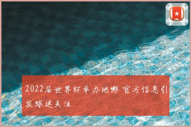 2022届世界杯举办地哪 官方信息引发球迷关注