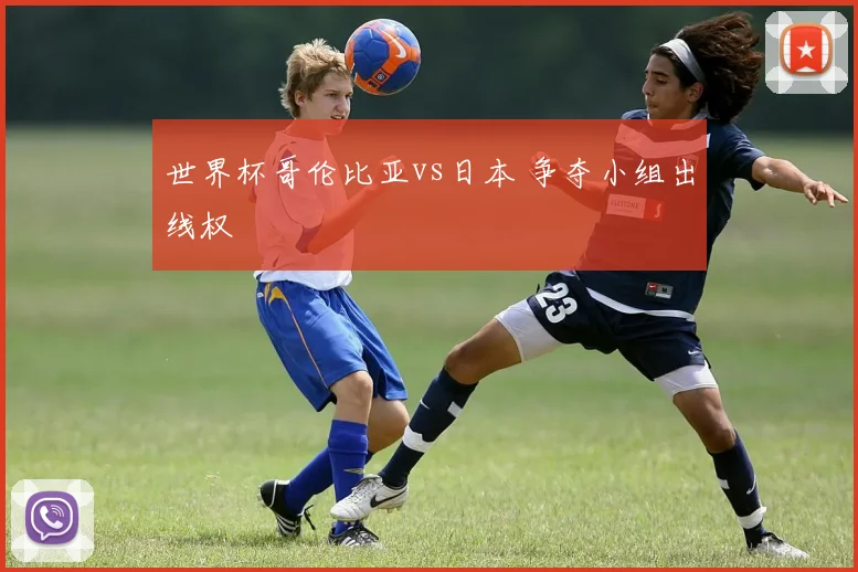 世界杯哥伦比亚vs日本 争夺小组出线权