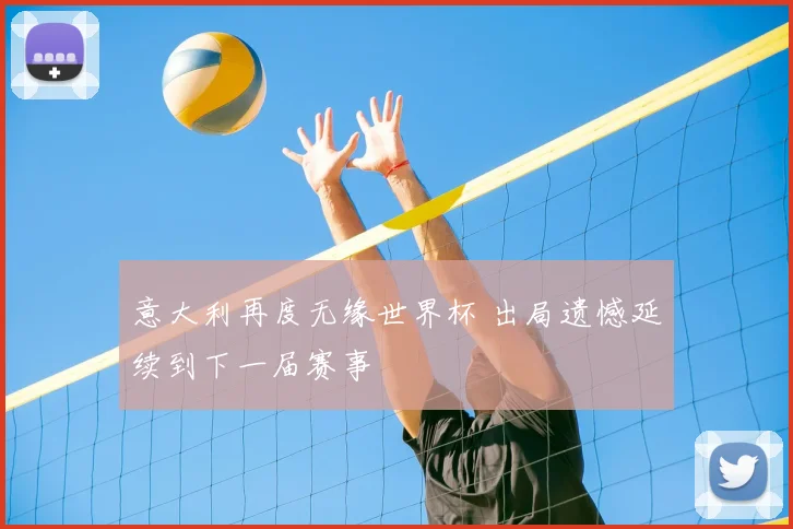 意大利再度无缘世界杯 出局遗憾延续到下一届赛事