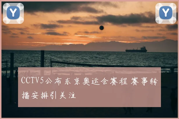 CCTV5公布东京奥运会赛程 赛事转播安排引关注