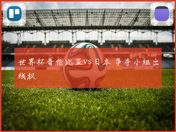 世界杯哥伦比亚vs日本 争夺小组出线权