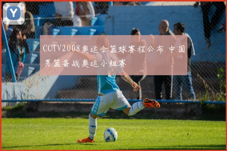 CCTV2008奥运会篮球赛程公布 中国男篮备战奥运小组赛